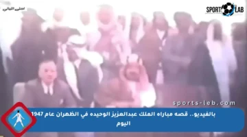بالفيديو.. قصة مباراة الملك عبدالعزيز الوحيدة في الظهران عام 1947 اليوم